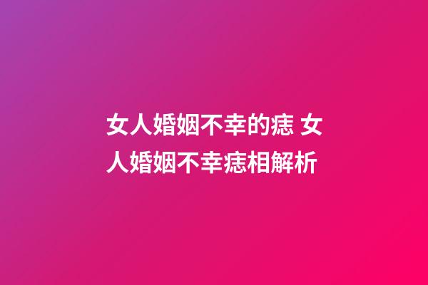女人婚姻不幸的痣 女人婚姻不幸痣相解析